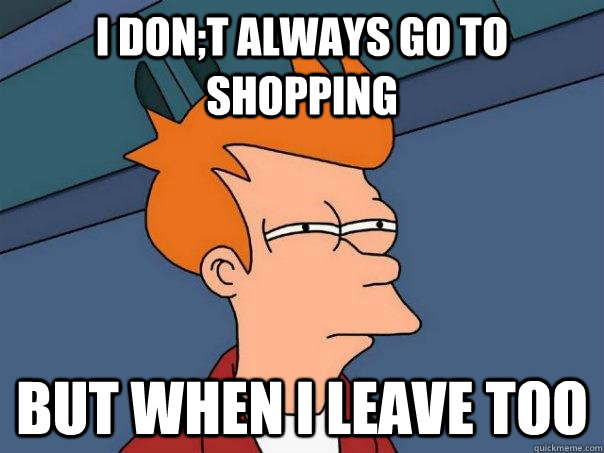 i don;t always go to shopping but when i leave too - i don;t always go to shopping but when i leave too  Futurama Fry