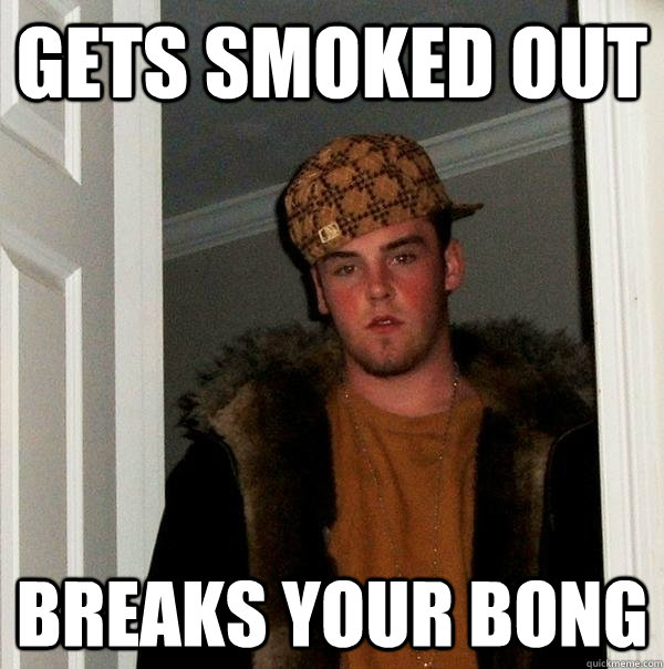 Gets Smoked Out Breaks Your Bong  Scumbag Steve