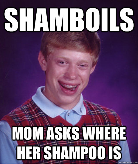 Shamboils mom asks where her shampoo is  Bad Luck Brian