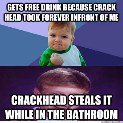 Gets free drink because crack head took forever infront of me Crackhead steals it while in the bathroom  Success Kid and Bad Luck Brian