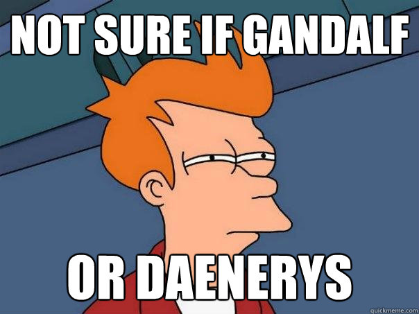 not sure if gandalf or daenerys  Futurama Fry