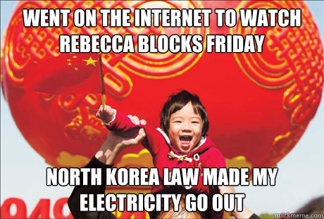 Went on the internet to watch rebecca blocks friday North korea law made my electricity go out  Second World Success