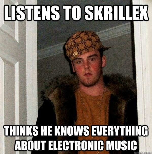 Listens to skrillex thinks he knows everything about electronic music  Scumbag Steve