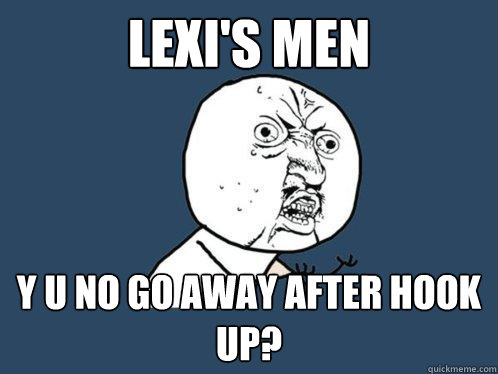 Lexi's men y u no go away after hook up?  Y U No