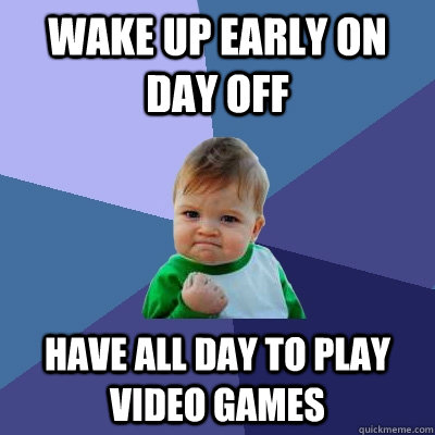 Wake up early on day off have all day to play video games - Wake up early on day off have all day to play video games  Success Kid