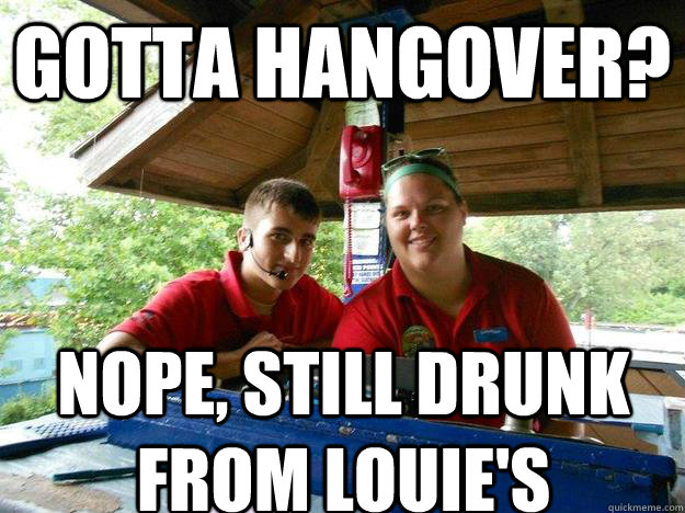 gotta hangover? nope, still drunk from louie's  Cedar Point Ride Operator