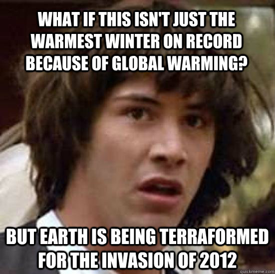 What if this isn't just the warmest winter on record because of global warming? But earth is being terraformed for the invasion of 2012  conspiracy keanu