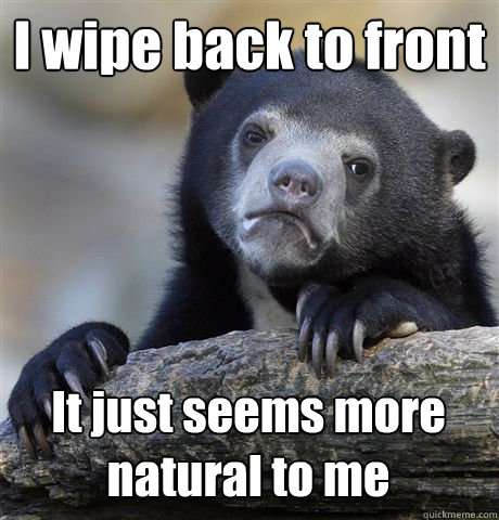 I wipe back to front It just seems more natural to me  Confession Bear