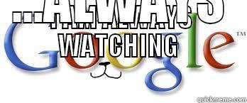 google is watching - I AM ALWAYS WATCHING  ...ALWAYS Misc