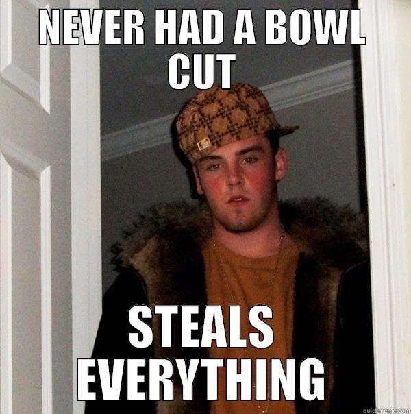 NEVER HAD A BOWL CUT STEALS EVERYTHING Scumbag Steve