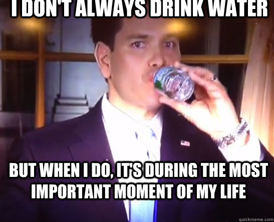 I don't always drink water but when I do, it's during the most important moment of my life  