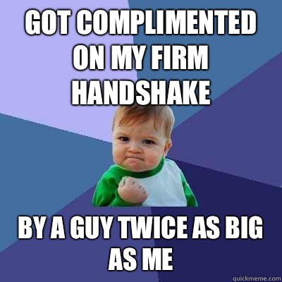 Got complimented on my firm handshake By a guy twice as big as me  Success Kid