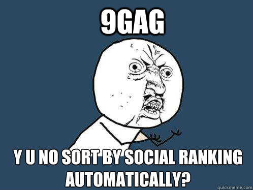 9GAG y u no SORT BY social ranking automatically?  Y U No