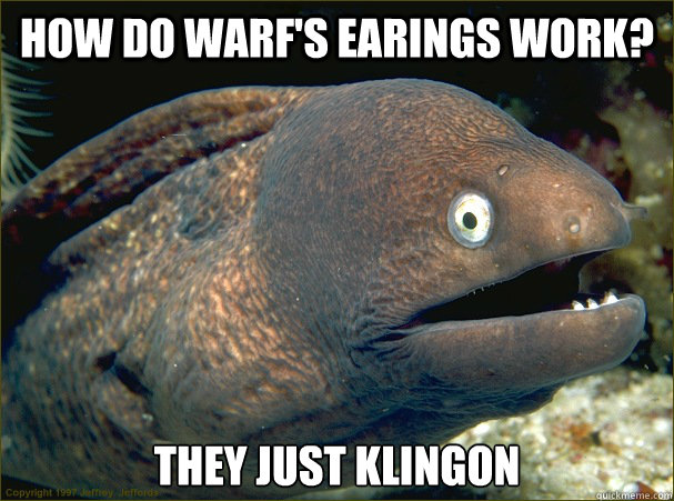 How do Warf's earings work? They just klingon  - How do Warf's earings work? They just klingon   Bad Joke Eel