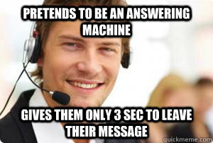 Pretends to be an answering machine Gives them only 3 sec to leave their message - Pretends to be an answering machine Gives them only 3 sec to leave their message  Trolling CSR