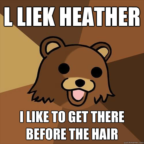 L LIEK HEATHER I like to get there before the hair - L LIEK HEATHER I like to get there before the hair  Pedobear