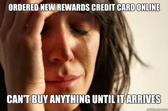 Ordered new rewards credit card online can't buy anything until it arrives   First World Problems