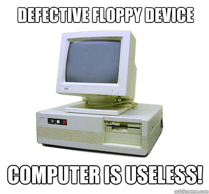 Defective floppy device Computer is useless!  Your First Computer