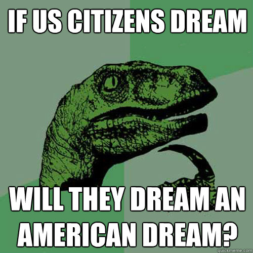 If US citizens dream will they dream an american dream?  Philosoraptor