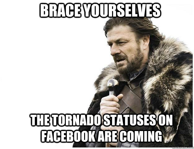 Brace yourselves The tornado statuses on Facebook are coming   Imminent Ned