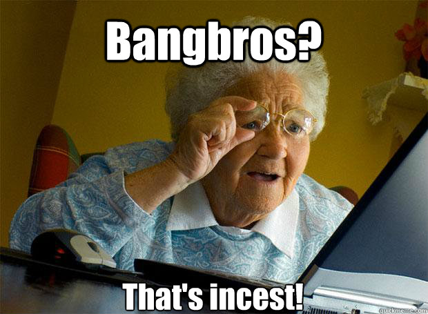 Bangbros? That's incest!    Grandma finds the Internet