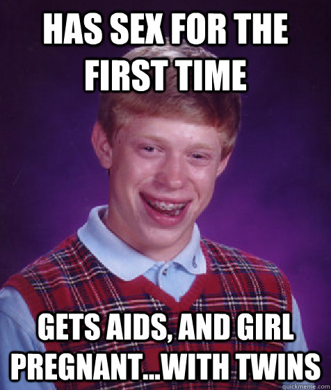 Has sex for the first time Gets AIDS, and girl pregnant...with twins  Bad Luck Brian