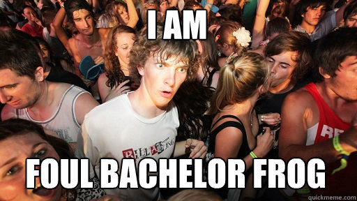 I am Foul Bachelor Frog   Sudden Clarity Clarence