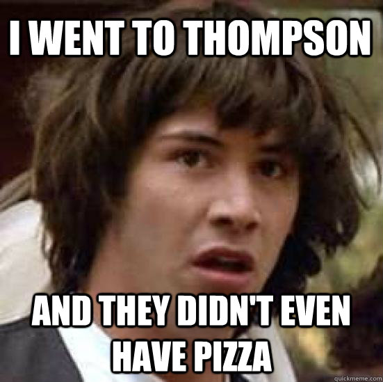 I went to Thompson  and they didn't even have pizza  conspiracy keanu