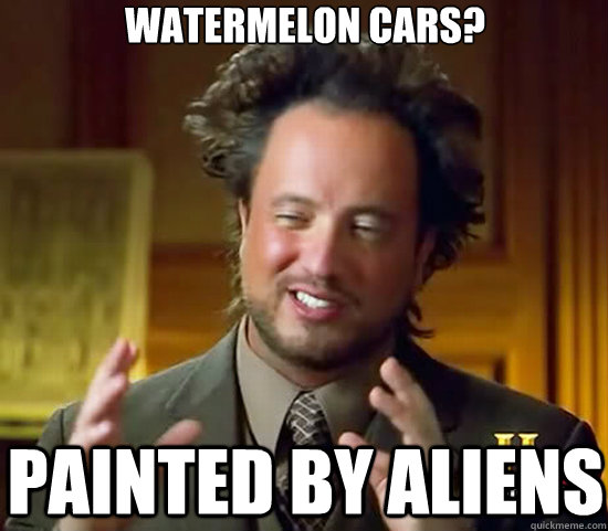 watermelon cars? painted by aliens - watermelon cars? painted by aliens  Ancient Aliens