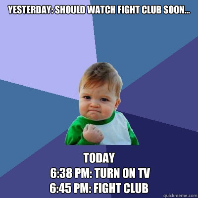 Yesterday: should watch fight club soon... Today
 6:38 pm: turn on TV
6:45 pm: Fight club - Yesterday: should watch fight club soon... Today
 6:38 pm: turn on TV
6:45 pm: Fight club  Success Kid