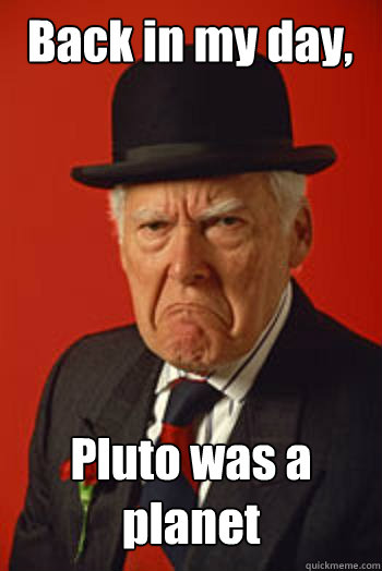 Back in my day, Pluto was a planet   Pissed old guy