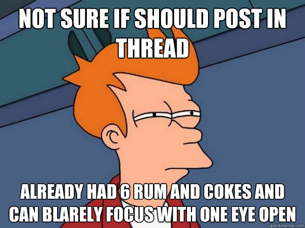 Not sure if should post in thread already had 6 rum and cokes and can blarely focus with one eye open  Futurama Fry