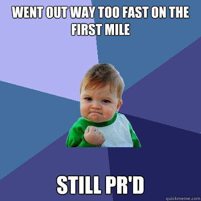 Went out way too fast on the first mile Still PR'd  Success Kid