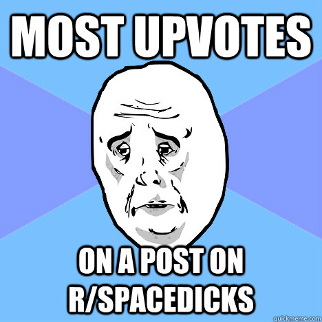 Most upvotes on a post on r/spacedicks  Okay Guy