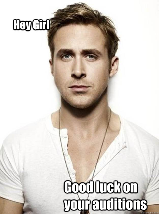 Hey Girl  Good luck on your auditions - Hey Girl  Good luck on your auditions  Ryan Gosling Hey Girl