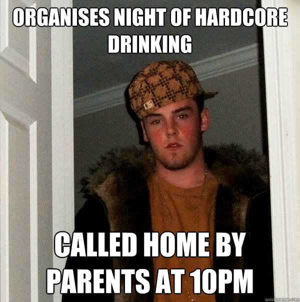 organises night of hardcore drinking called home by parents at 10pm  Scumbag Steve