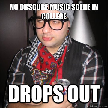 No obscure music scene in college drops out  Oblivious Hipster