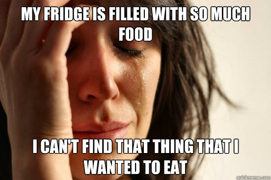 my fridge is filled with so much food i can't find that thing that i wanted to eat  First World Problems