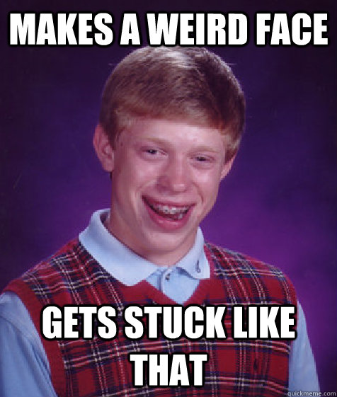 Makes a weird face Gets stuck like that  Bad Luck Brian