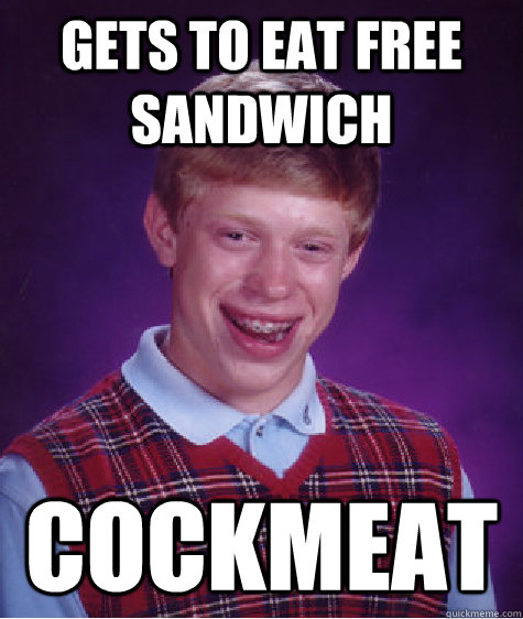 Gets to eat free sandwich cockmeat  Bad Luck Brian