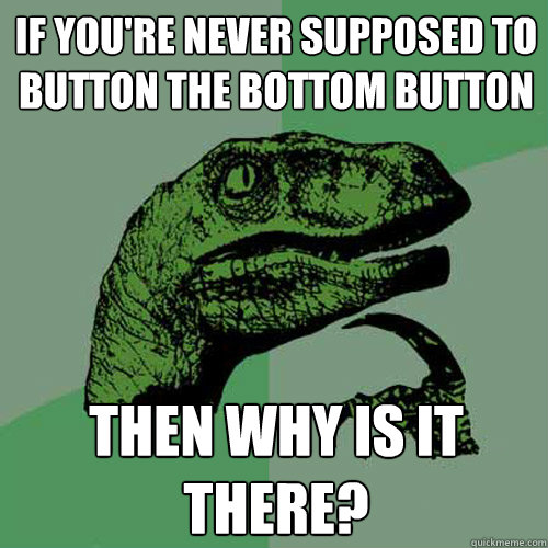 If you're never supposed to button the bottom button then why is it there?  Philosoraptor