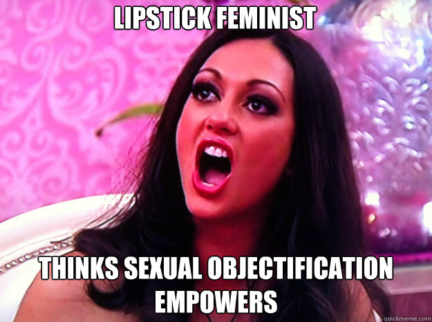 lipstick feminist thinks sexual objectification empowers  Feminist Nazi