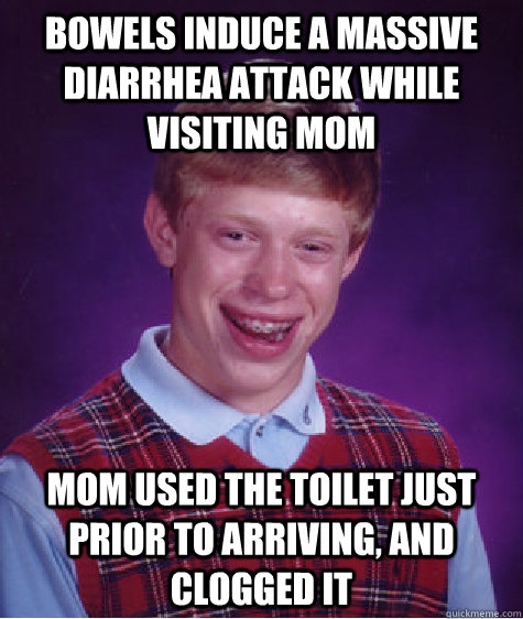 Bowels induce a massive diarrhea attack while visiting mom mom used the toilet just prior to arriving, and clogged it - Bowels induce a massive diarrhea attack while visiting mom mom used the toilet just prior to arriving, and clogged it  Bad Luck Brian