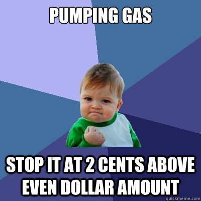 Pumping Gas Stop it at 2 cents above even dollar amount  Success Kid