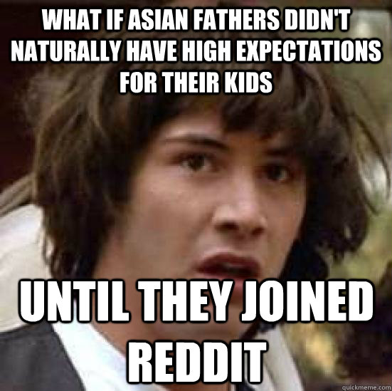 What if Asian Fathers didn't naturally have high expectations for their kids Until they joined reddit  conspiracy keanu