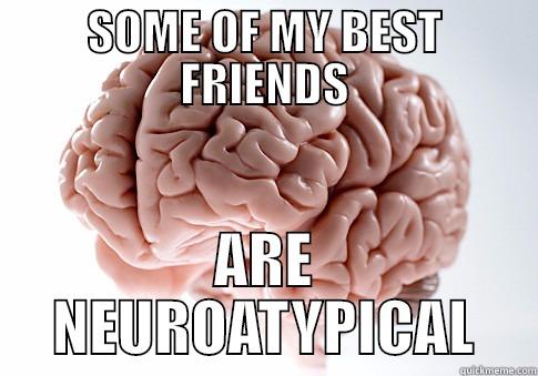 SOME OF MY BEST FRIENDS ARE NEUROATYPICAL Scumbag Brain