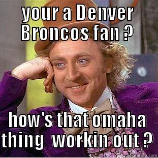 YOUR A DENVER BRONCOS FAN ? HOW'S THAT OMAHA THING  WORKIN OUT ? Condescending Wonka