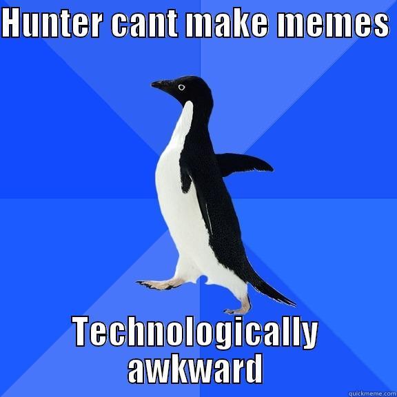 HUNTER CANT MAKE MEMES  TECHNOLOGICALLY AWKWARD Socially Awkward Penguin