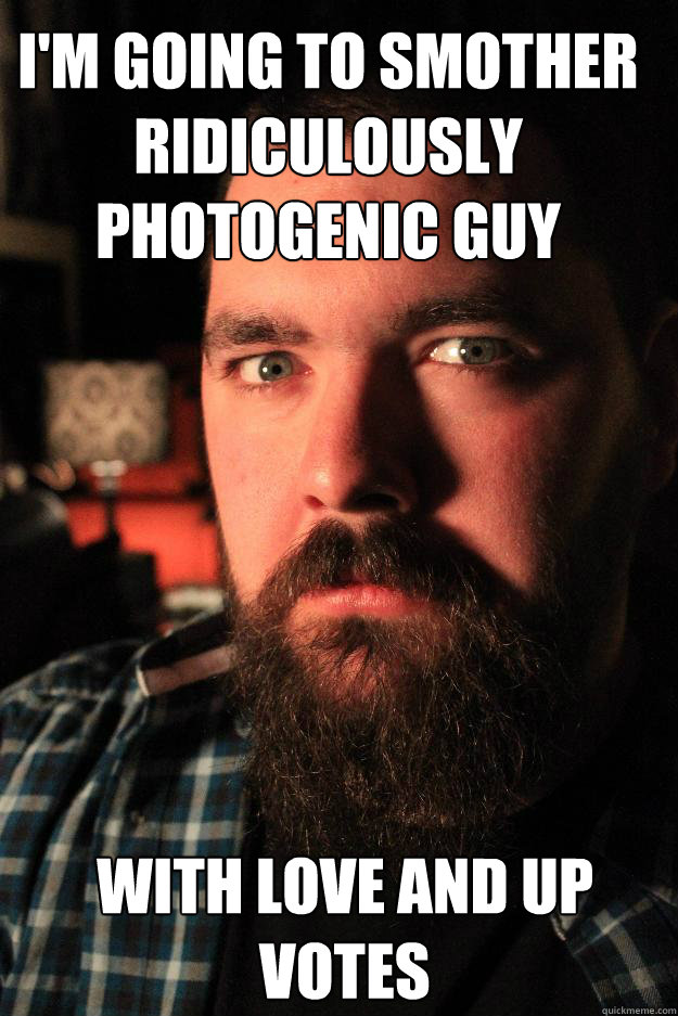 i'm going to smother Ridiculously Photogenic Guy With love and up votes  Dating Site Murderer