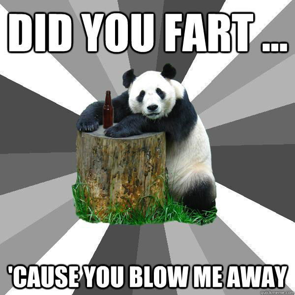 DID YOU FART ... 'CAUSE YOU BLOW ME AWAY - DID YOU FART ... 'CAUSE YOU BLOW ME AWAY  Pickup-Line Panda